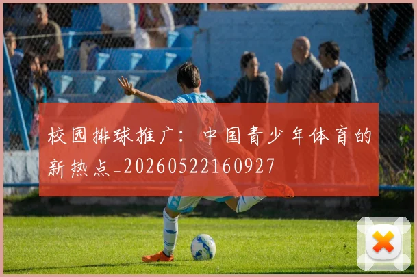 校园排球推广:中国青少年体育的新热点_20260522160927