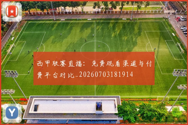 西甲联赛直播:免费观看渠道与付费平台对比_20260703181914