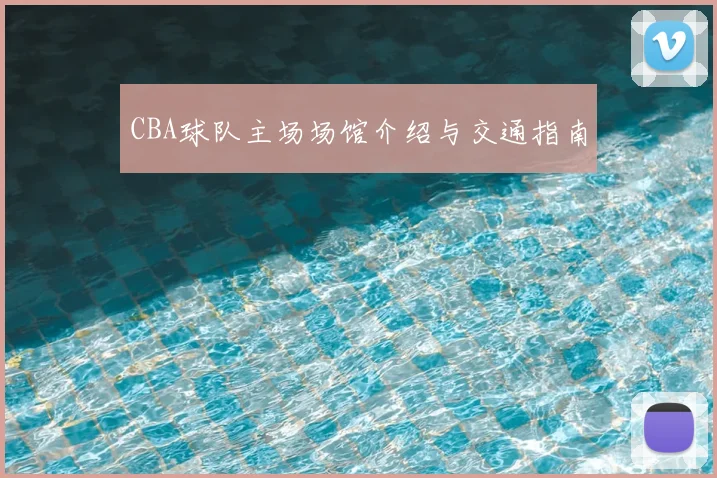 CBA球队主场场馆介绍与交通指南