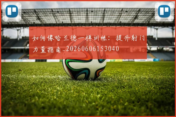 如何像哈兰德一样训练:提升射门力量指南_20260606153040