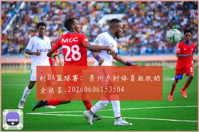 村BA篮球赛：贵州乡村体育狂欢的全记录_20260606153504