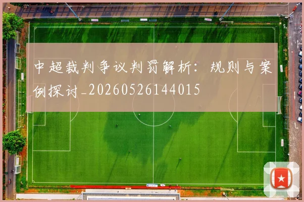 中超裁判争议判罚解析：规则与案例探讨_20260526144015