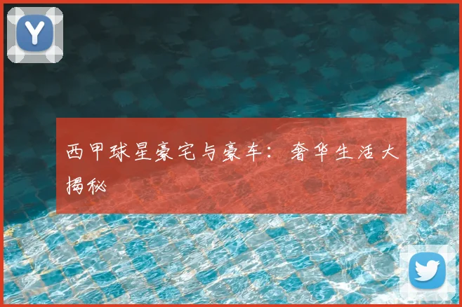 西甲球星豪宅与豪车:奢华生活大揭秘