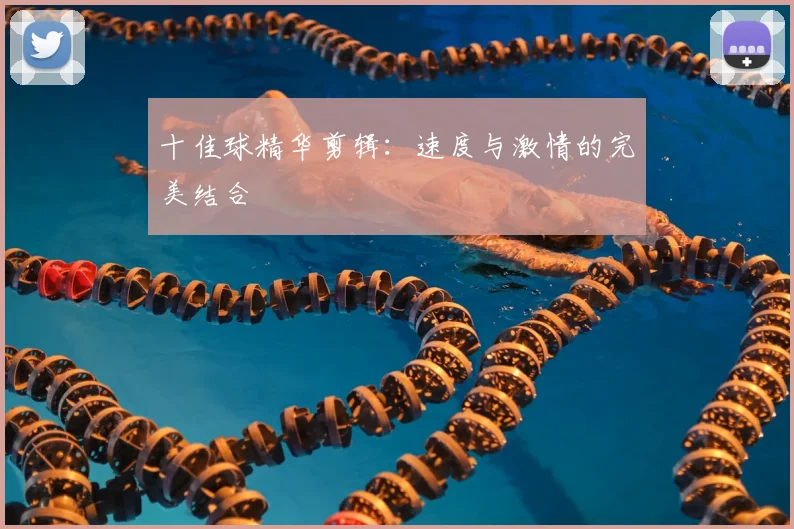 十佳球精华剪辑:速度与激情的完美结合