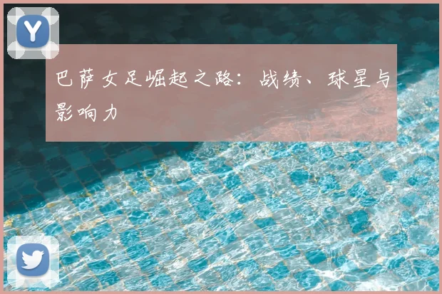 巴萨女足崛起之路：战绩、球星与影响力