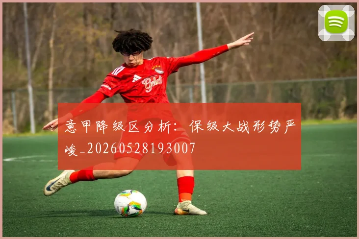 意甲降级区分析:保级大战形势严峻_20260528193007
