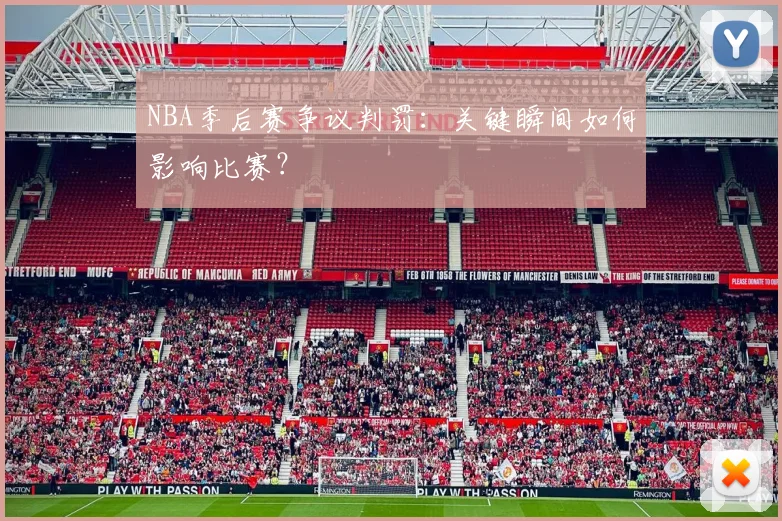 NBA季后赛争议判罚：关键瞬间如何影响比赛？