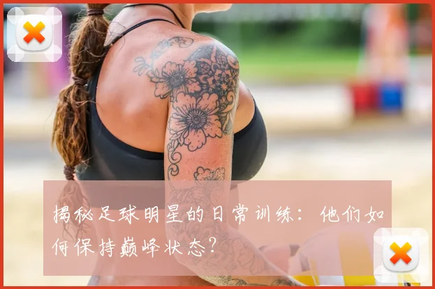 揭秘足球明星的日常训练:他们如何保持巅峰状态?