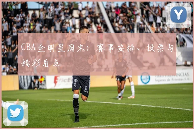 CBA全明星周末:赛事安排、投票与精彩看点