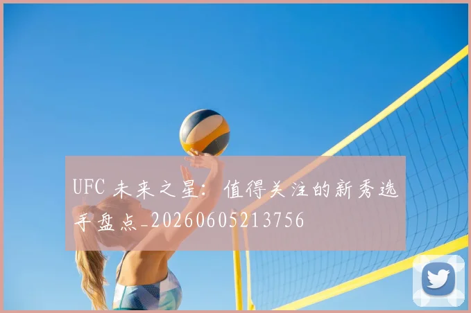 UFC 未来之星:值得关注的新秀选手盘点_20260605213756